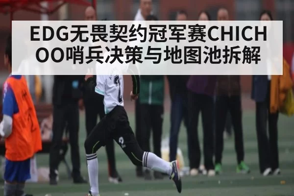 EDG无畏契约冠军赛CHICHOO哨兵决策与地图池拆解