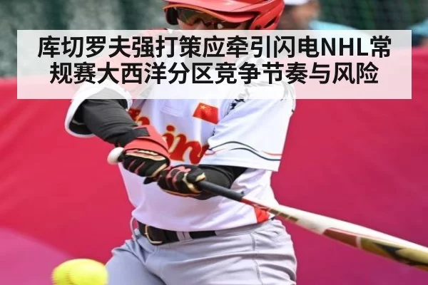 库切罗夫强打策应牵引闪电NHL常规赛大西洋分区竞争节奏与风险